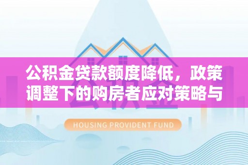 浚县公积金贷款额度降低，政策调整下的购房者应对策略与未来趋势