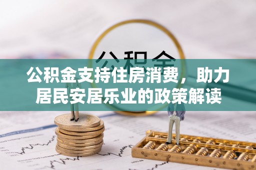 浚县公积金支持住房消费，助力居民安居乐业的政策解读