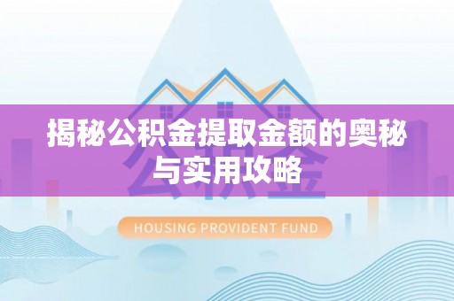 浚县揭秘公积金提取金额的奥秘与实用攻略