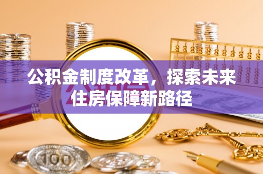 浚县公积金制度改革，探索未来住房保障新路径