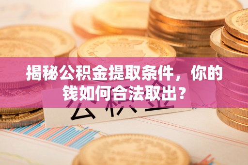 浚县揭秘公积金提取条件，你的钱如何合法取出？