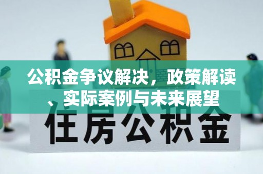 浚县公积金争议解决，政策解读、实际案例与未来展望