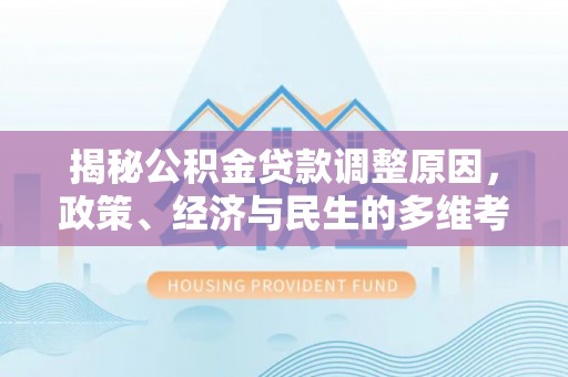 浚县揭秘公积金贷款调整原因，政策、经济与民生的多维考量