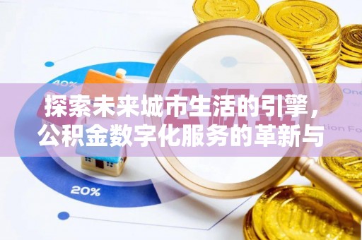 浚县探索未来城市生活的引擎，公积金数字化服务的革新与实践