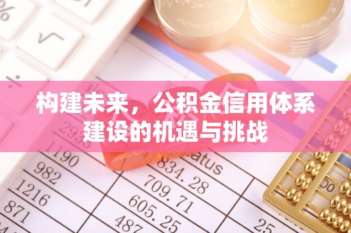 浚县构建未来，公积金信用体系建设的机遇与挑战