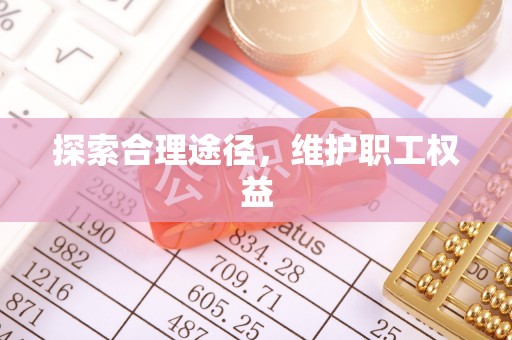 浚县探索合理途径，维护职工权益