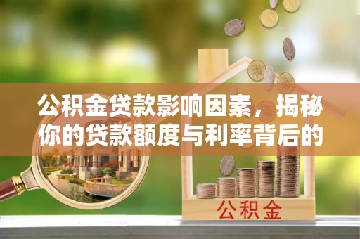 浚县公积金贷款影响因素，揭秘你的贷款额度与利率背后的秘密