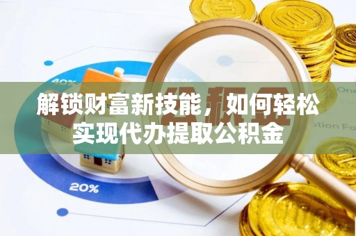浚县解锁财富新技能，如何轻松实现代办提取公积金