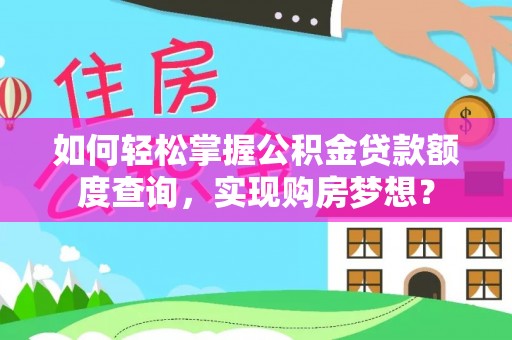 浚县如何轻松掌握公积金贷款额度查询，实现购房梦想？