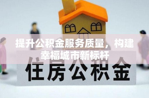 浚县提升公积金服务质量，构建幸福城市新标杆