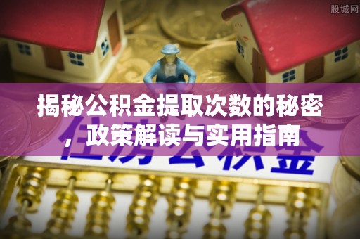 浚县揭秘公积金提取次数的秘密，政策解读与实用指南