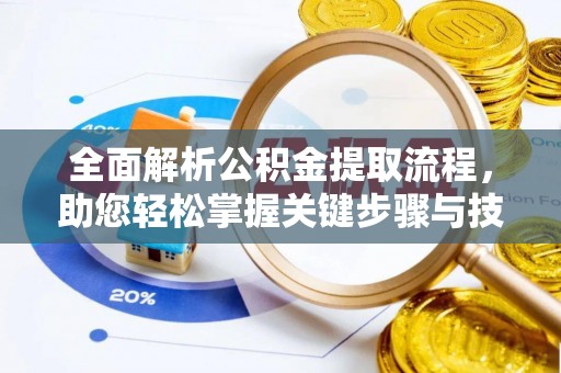 浚县全面解析公积金提取流程，助您轻松掌握关键步骤与技巧