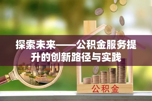 浚县探索未来——公积金服务提升的创新路径与实践