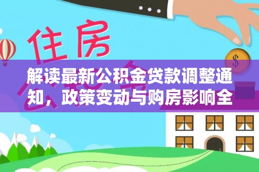 浚县解读最新公积金贷款调整通知，政策变动与购房影响全解析