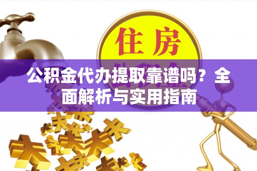 浚县公积金代办提取靠谱吗？全面解析与实用指南