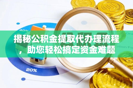 浚县揭秘公积金提取代办理流程，助您轻松搞定资金难题