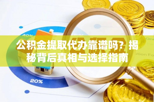 浚县公积金提取代办靠谱吗？揭秘背后真相与选择指南