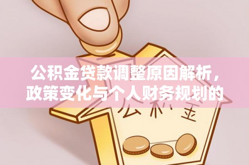 浚县公积金贷款调整原因解析，政策变化与个人财务规划的影响