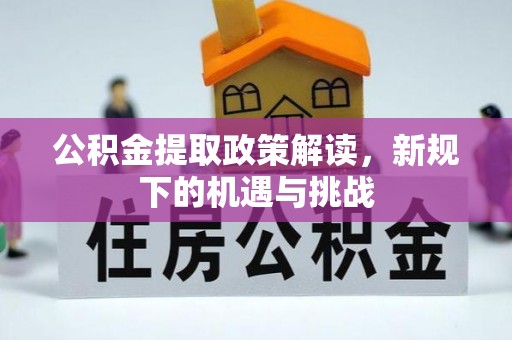 浚县公积金提取政策解读，新规下的机遇与挑战