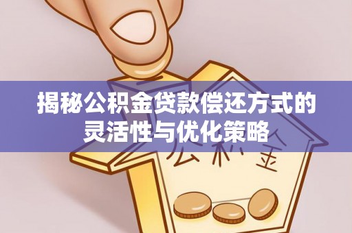 浚县揭秘公积金贷款偿还方式的灵活性与优化策略
