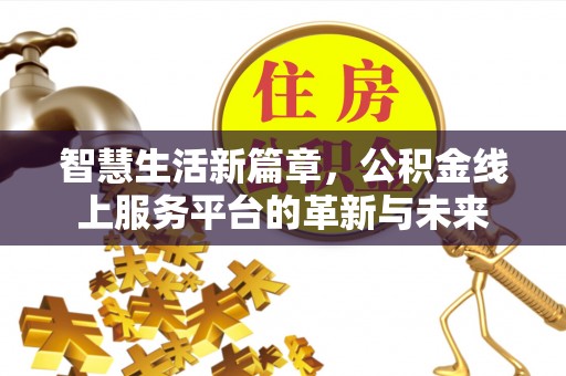 浚县智慧生活新篇章，公积金线上服务平台的革新与未来
