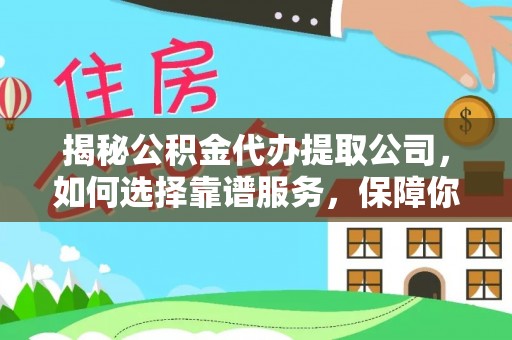 浚县揭秘公积金代办提取公司，如何选择靠谱服务，保障你的资金安全