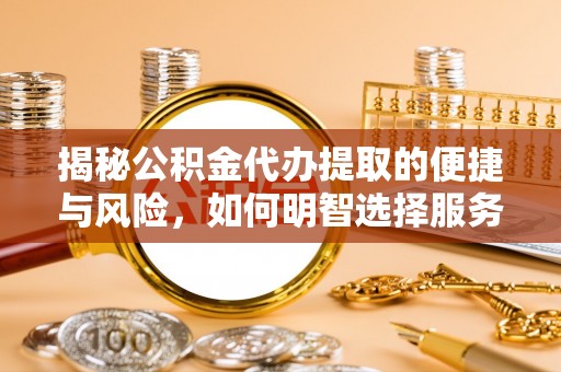 浚县揭秘公积金代办提取的便捷与风险，如何明智选择服务？