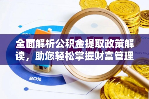 浚县全面解析公积金提取政策解读，助您轻松掌握财富管理新方向
