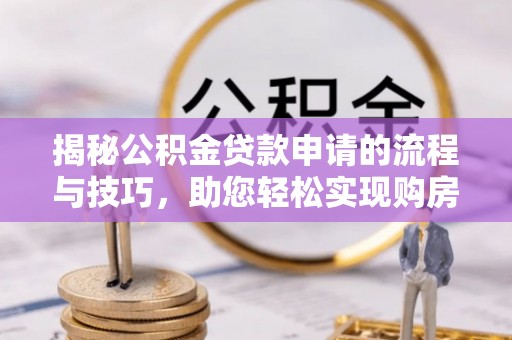 浚县揭秘公积金贷款申请的流程与技巧，助您轻松实现购房梦