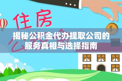 浚县揭秘公积金代办提取公司的服务真相与选择指南