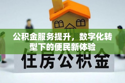 浚县公积金服务提升，数字化转型下的便民新体验
