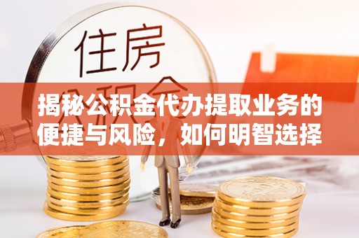 浚县揭秘公积金代办提取业务的便捷与风险，如何明智选择？