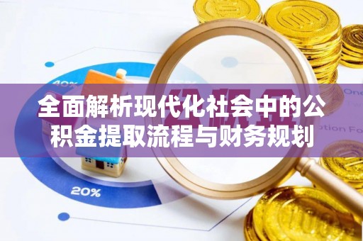 浚县全面解析现代化社会中的公积金提取流程与财务规划