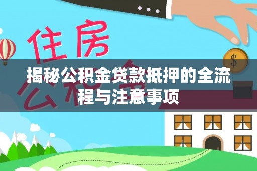 浚县揭秘公积金贷款抵押的全流程与注意事项