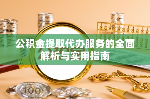 浚县公积金提取代办服务的全面解析与实用指南