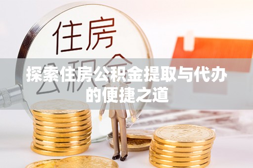 浚县探索住房公积金提取与代办的便捷之道