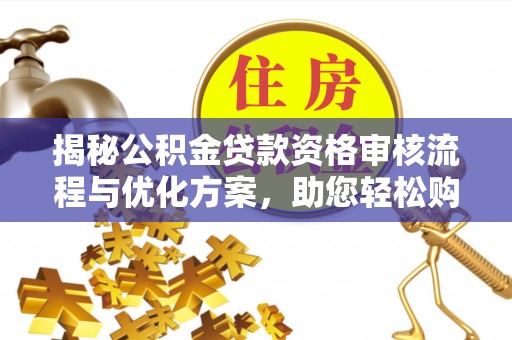 浚县揭秘公积金贷款资格审核流程与优化方案，助您轻松购房