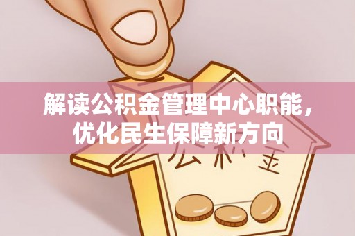 浚县解读公积金管理中心职能，优化民生保障新方向