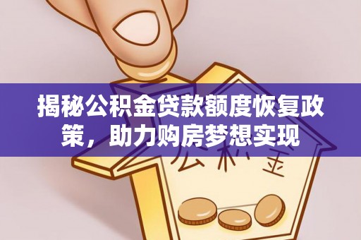 浚县揭秘公积金贷款额度恢复政策，助力购房梦想实现