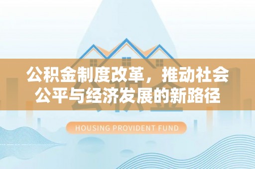浚县公积金制度改革，推动社会公平与经济发展的新路径