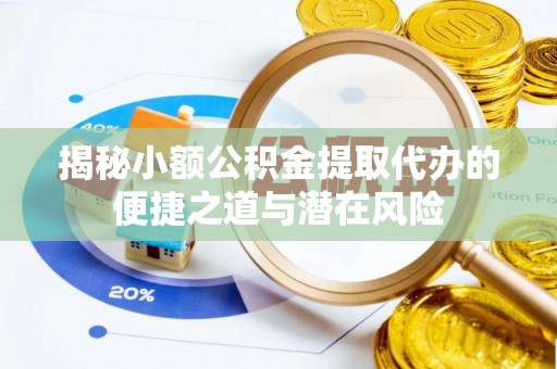 浚县揭秘小额公积金提取代办的便捷之道与潜在风险