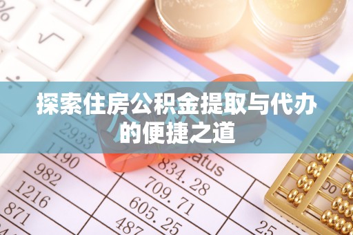 浚县探索住房公积金提取与代办的便捷之道