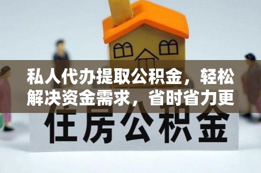 浚县私人代办提取公积金，轻松解决资金需求，省时省力更高效