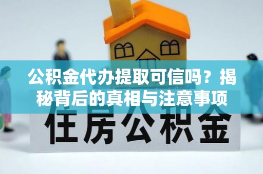 浚县公积金代办提取可信吗？揭秘背后的真相与注意事项