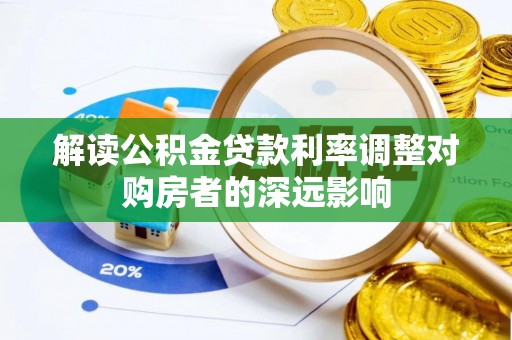 浚县解读公积金贷款利率调整对购房者的深远影响