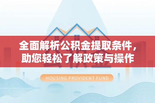 浚县全面解析公积金提取条件，助您轻松了解政策与操作