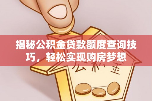 浚县揭秘公积金贷款额度查询技巧，轻松实现购房梦想