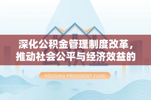 浚县深化公积金管理制度改革，推动社会公平与经济效益的双赢