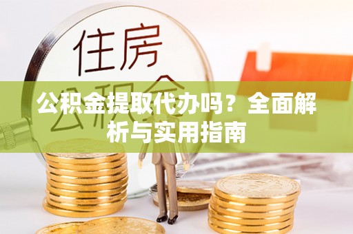 浚县公积金提取代办吗？全面解析与实用指南