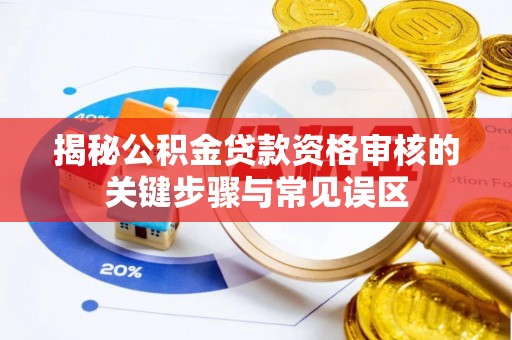 浚县揭秘公积金贷款资格审核的关键步骤与常见误区
